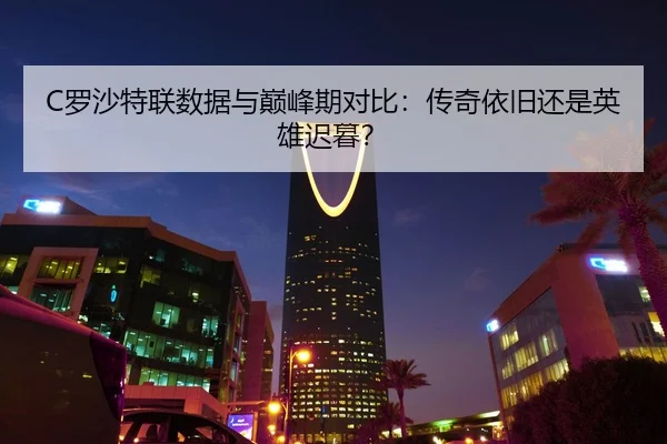 C罗沙特联数据与巅峰期对比：传奇依旧还是英雄迟暮？