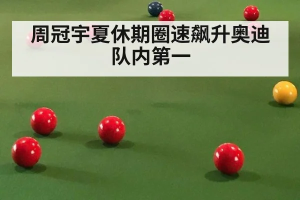 周冠宇夏休期圈速飙升奥迪队内第一