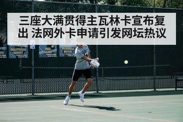 三座大满贯得主瓦林卡宣布复出 法网外卡申请引发网坛热议