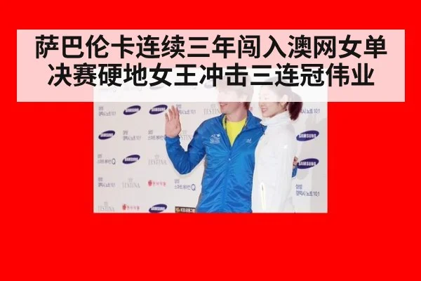 萨巴伦卡连续三年闯入澳网女单决赛硬地女王冲击三连冠伟业